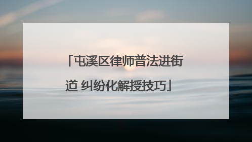 屯溪区律师普法进街道 纠纷化解授技巧