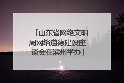 山东省网络文明周网络道德建设座谈会在滨州举办