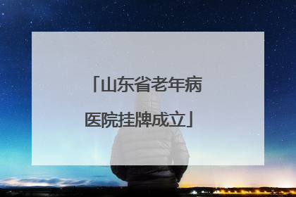 山东省老年病医院挂牌成立