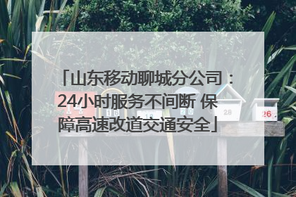 山东移动聊城分公司：24小时服务不间断 保障高速改道交通安全