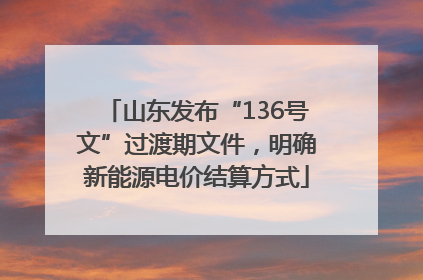山东发布“136号文”过渡期文件，明确新能源电价结算方式