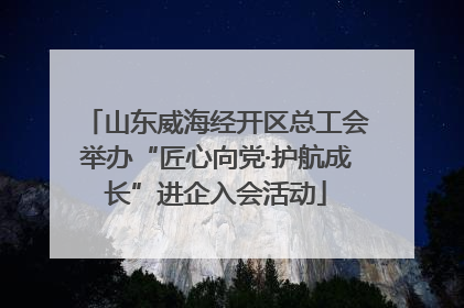山东威海经开区总工会举办“匠心向党·护航成长”进企入会活动