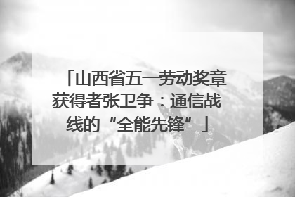 山西省五一劳动奖章获得者张卫争：通信战线的“全能先锋”