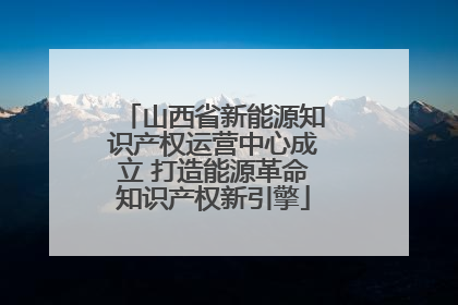 山西省新能源知识产权运营中心成立 打造能源革命知识产权新引擎