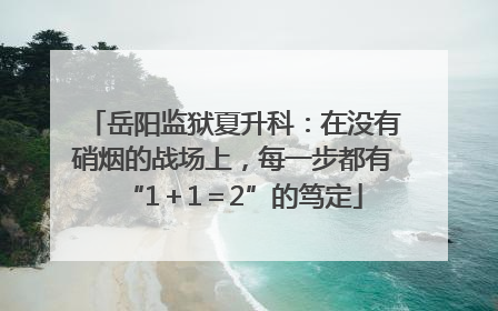 岳阳监狱夏升科：在没有硝烟的战场上，每一步都有“1＋1＝2”的笃定