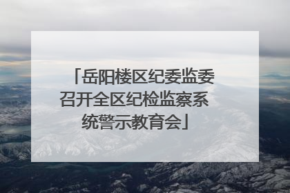 岳阳楼区纪委监委召开全区纪检监察系统警示教育会