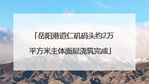 岳阳港道仁矶码头约2万平方米主体面层浇筑完成