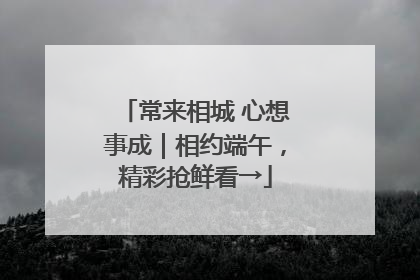 常来相城 心想事成｜相约端午，精彩抢鲜看→