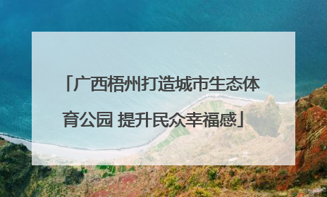 广西梧州打造城市生态体育公园 提升民众幸福感