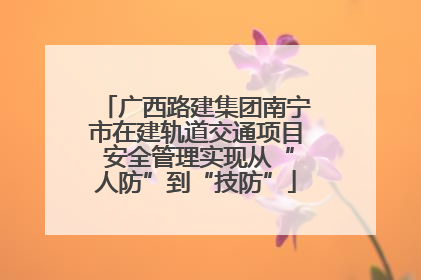 广西路建集团南宁市在建轨道交通项目 安全管理实现从“人防”到“技防”