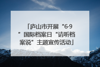 庐山市开展“6·9”国际档案日“请听档案说”主题宣传活动
