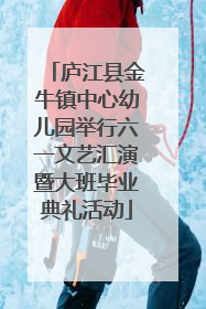 庐江县金牛镇中心幼儿园举行六一文艺汇演暨大班毕业典礼活动