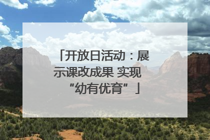 开放日活动：展示课改成果 实现“幼有优育”