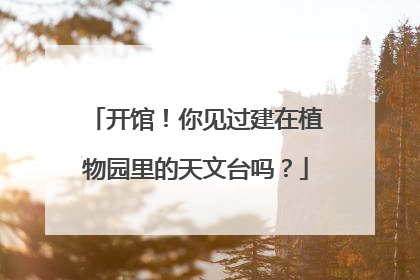 开馆！你见过建在植物园里的天文台吗？
