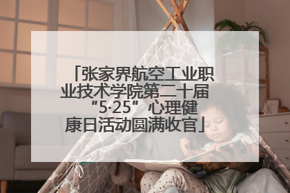 张家界航空工业职业技术学院第二十届“5·25”心理健康日活动圆满收官