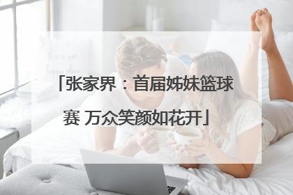 张家界：首届姊妹篮球赛 万众笑颜如花开