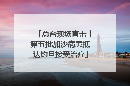 总台现场直击丨第五批加沙病患抵达约旦接受治疗