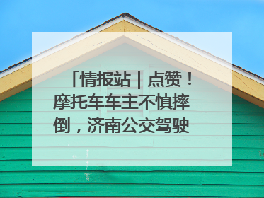 情报站｜点赞！摩托车车主不慎摔倒，济南公交驾驶员暖心帮扶！