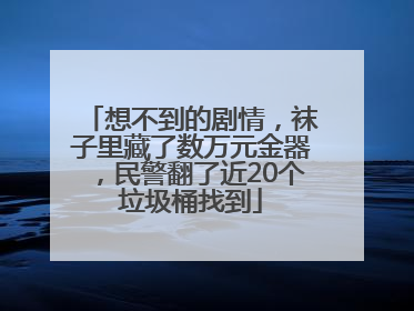 想不到的剧情，袜子里藏了数万元金器，民警翻了近20个垃圾桶找到