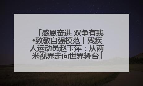 感恩奋进 双争有我•致敬自强模范丨残疾人运动员赵玉萍：从两米视界走向世界舞台