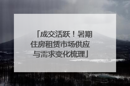 成交活跃！暑期住房租赁市场供应与需求变化梳理