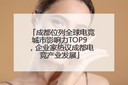 成都位列全球电竞城市影响力TOP9，企业家热议成都电竞产业发展