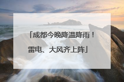 成都今晚降温降雨！雷电、大风齐上阵