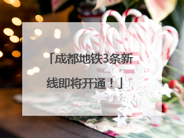 成都地铁3条新线即将开通！