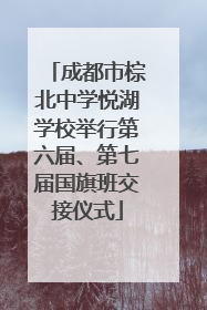 成都市棕北中学悦湖学校举行第六届、第七届国旗班交接仪式