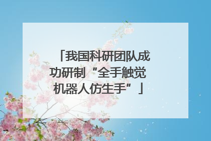 我国科研团队成功研制“全手触觉机器人仿生手”