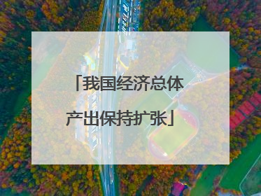 我国经济总体产出保持扩张