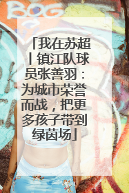 我在苏超丨镇江队球员张善羽：为城市荣誉而战，把更多孩子带到绿茵场