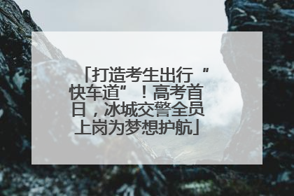 打造考生出行“快车道”！高考首日，冰城交警全员上岗为梦想护航