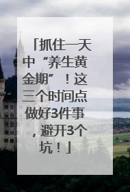 抓住一天中“养生黄金期”！这三个时间点做好3件事，避开3个坑！