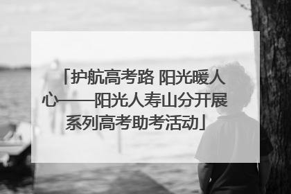 护航高考路 阳光暖人心——阳光人寿山分开展系列高考助考活动