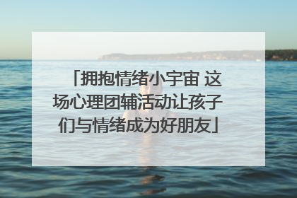 拥抱情绪小宇宙 这场心理团辅活动让孩子们与情绪成为好朋友