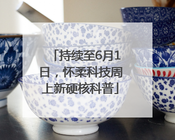 持续至6月1日，怀柔科技周上新硬核科普