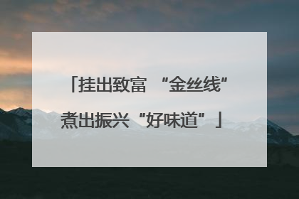 挂出致富 “金丝线” 煮出振兴“好味道”