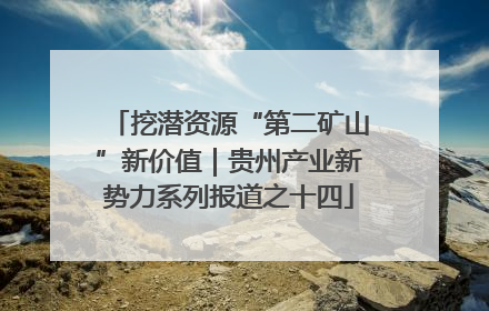 挖潜资源“第二矿山”新价值｜贵州产业新势力系列报道之十四