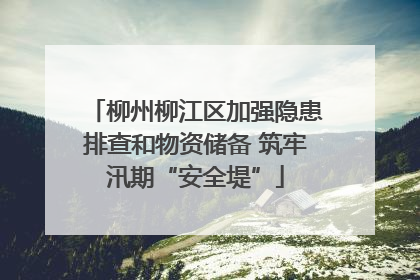 柳州柳江区加强隐患排查和物资储备 筑牢汛期“安全堤”
