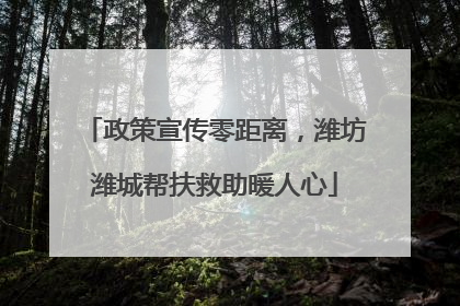 政策宣传零距离，潍坊潍城帮扶救助暖人心