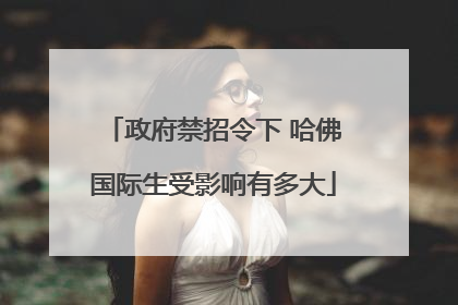 政府禁招令下 哈佛国际生受影响有多大