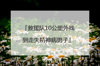 救援队10公里外找到走失精神病男子