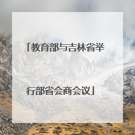 教育部与吉林省举行部省会商会议
