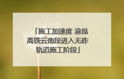 施工加速度 渝昆高铁云南段进入无砟轨道施工阶段