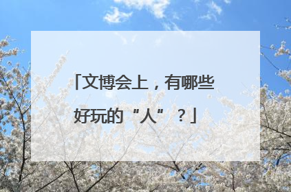 文博会上，有哪些好玩的“人”？