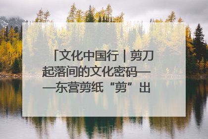 文化中国行｜剪刀起落间的文化密码——东营剪纸“剪”出非遗传承与现代生活的融合之道