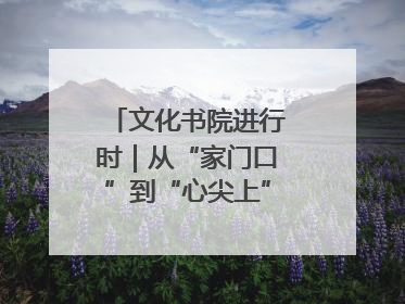 文化书院进行时｜从“家门口”到“心尖上”，周村文化书院的惠民实践