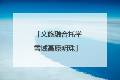 文旅融合托举雪域高原明珠