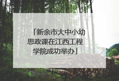 新余市大中小幼思政课在江西工程学院成功举办